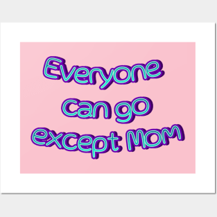 everyone can go except mom Posters and Art